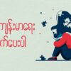 ❖ စိတ်ကျန်းမာ​ရေး ဂရုစိုက်​ပေးပါ